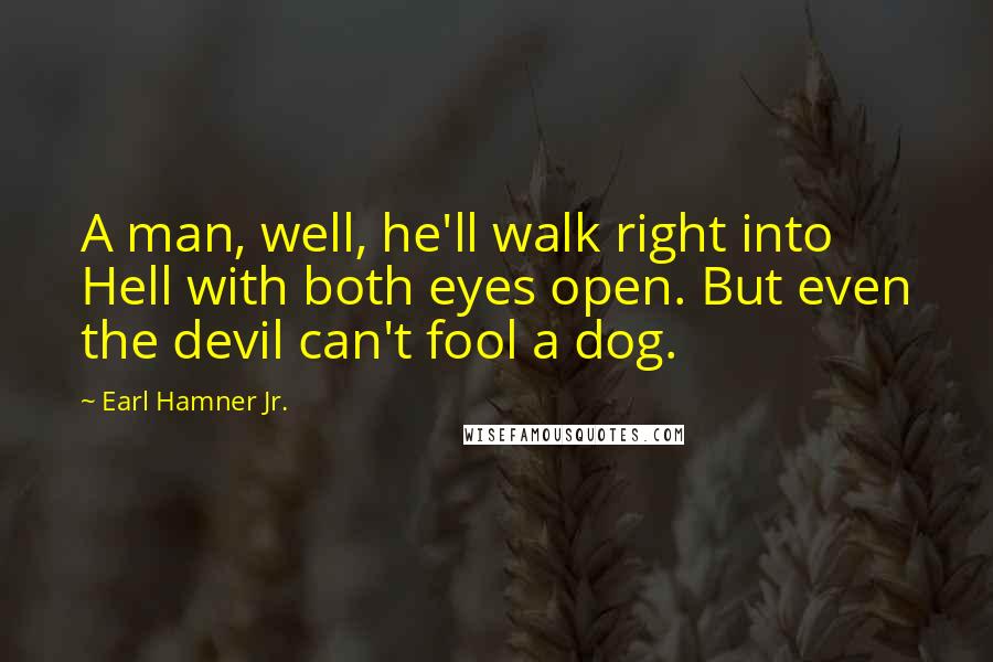 Earl Hamner Jr. quotes: A man, well, he'll walk right into Hell with both eyes open. But even the devil can't fool a dog.