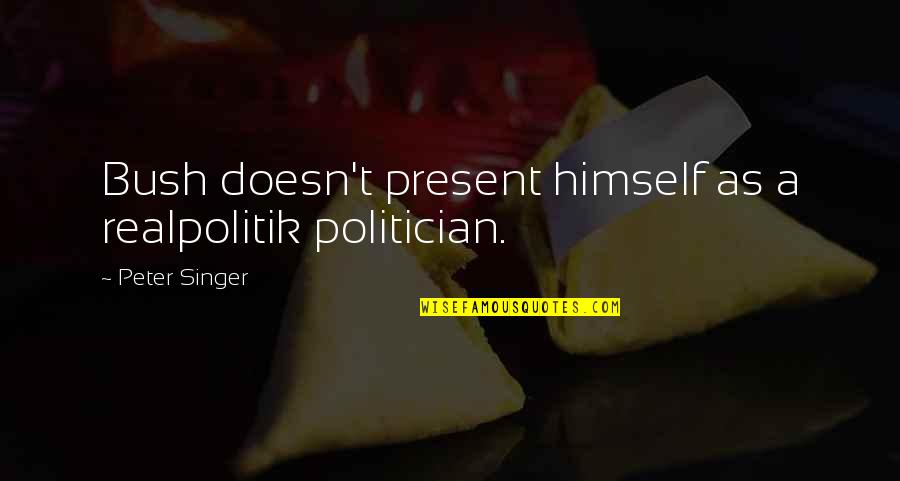 Earl Hickey Quotes By Peter Singer: Bush doesn't present himself as a realpolitik politician.