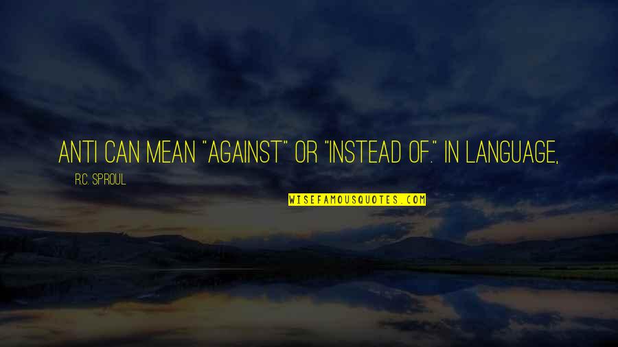 Earl Hightower Quotes By R.C. Sproul: anti can mean "against" or "instead of." In Earl Hightower Quotes By R.C. Sproul: anti can mean "against" or "instead of." In