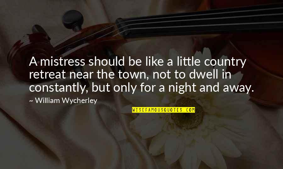 Earl Hightower Quotes By William Wycherley: A mistress should be like a little country Earl Hightower Quotes By William Wycherley: A mistress should be like a little country