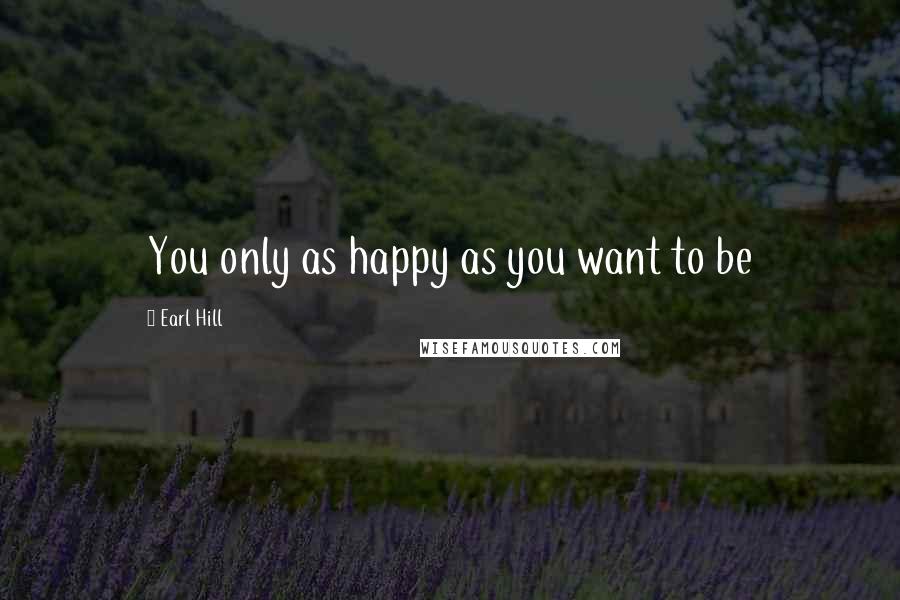 Earl Hill quotes: You only as happy as you want to be