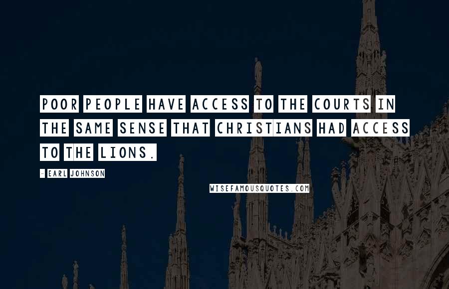 Earl Johnson quotes: Poor people have access to the courts in the same sense that Christians had access to the lions.