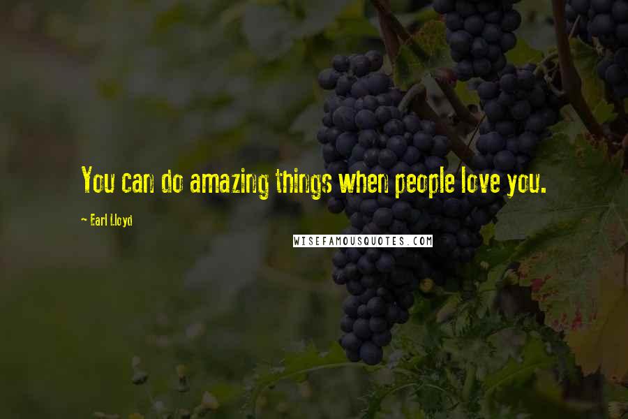 Earl Lloyd quotes: You can do amazing things when people love you.