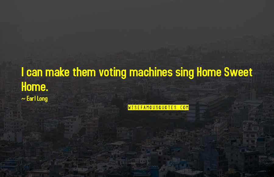 Earl Long Quotes By Earl Long: I can make them voting machines sing Home