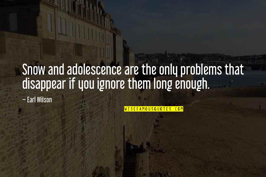 Earl Long Quotes By Earl Wilson: Snow and adolescence are the only problems that