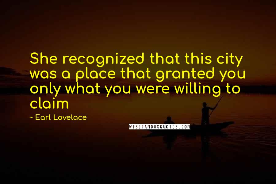 Earl Lovelace quotes: She recognized that this city was a place that granted you only what you were willing to claim