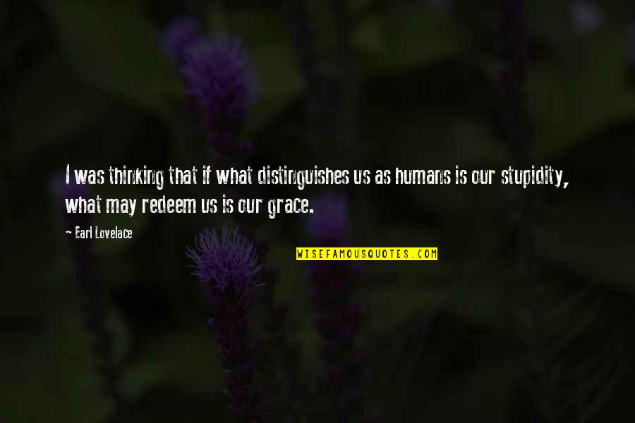 Earl Lovelace Quotes By Earl Lovelace: I was thinking that if what distinguishes us