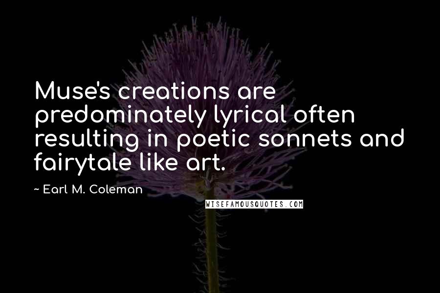 Earl M. Coleman quotes: Muse's creations are predominately lyrical often resulting in poetic sonnets and fairytale like art.