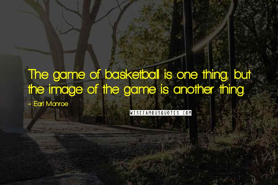 Earl Monroe quotes: The game of basketball is one thing, but the image of the game is another thing.