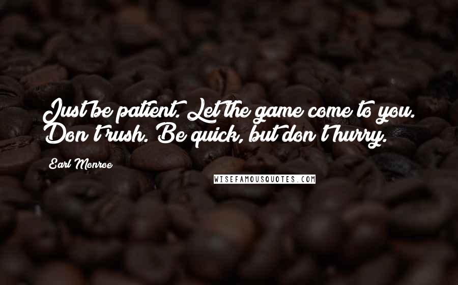 Earl Monroe quotes: Just be patient. Let the game come to you. Don't rush. Be quick, but don't hurry.