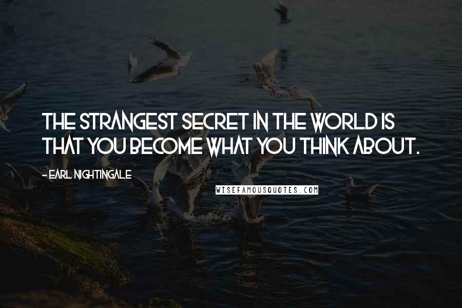 Earl Nightingale quotes: The strangest secret in the world is that you become what you think about.