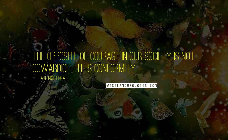 Earl Nightingale quotes: The opposite of courage in our society is not cowardice ... it is conformity.