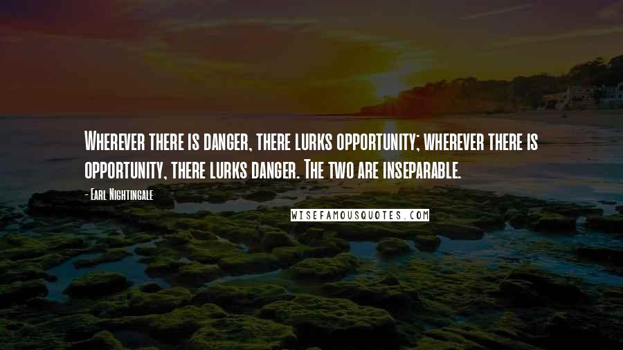 Earl Nightingale quotes: Wherever there is danger, there lurks opportunity; wherever there is opportunity, there lurks danger. The two are inseparable.