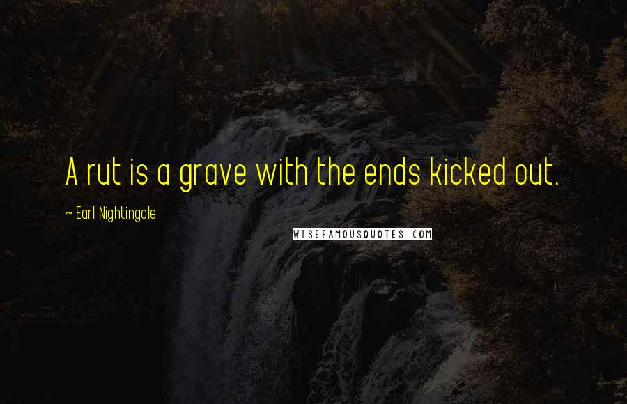 Earl Nightingale quotes: A rut is a grave with the ends kicked out.