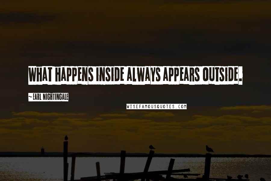 Earl Nightingale quotes: What happens inside always appears outside.