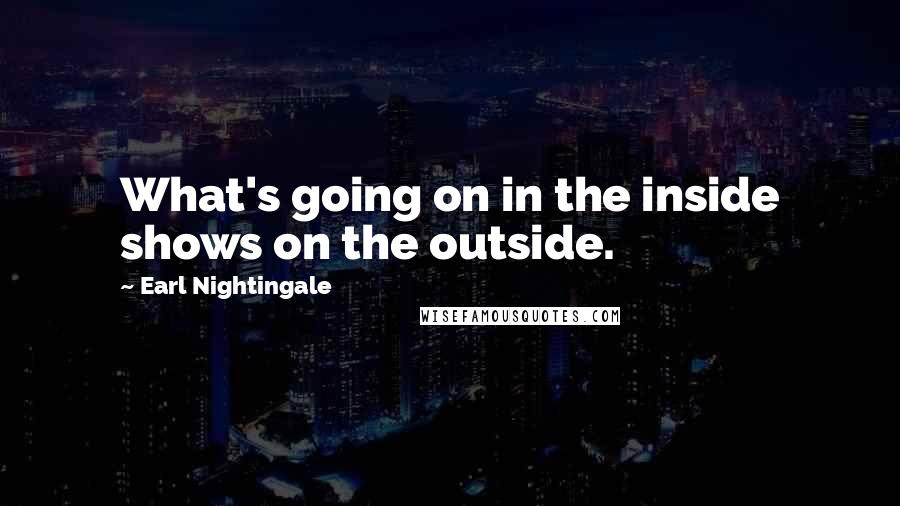 Earl Nightingale quotes: What's going on in the inside shows on the outside.