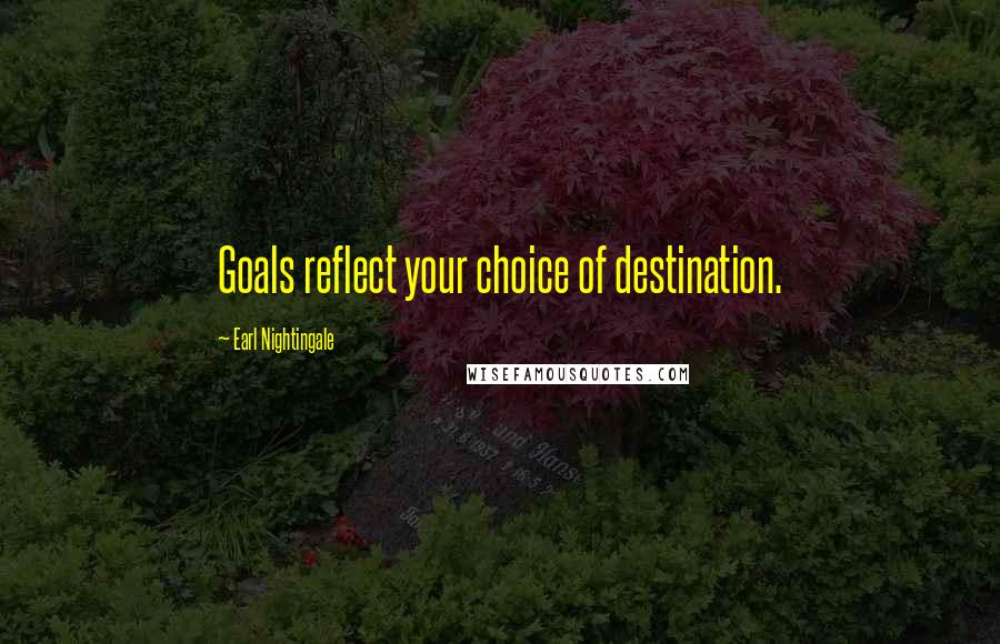 Earl Nightingale quotes: Goals reflect your choice of destination.