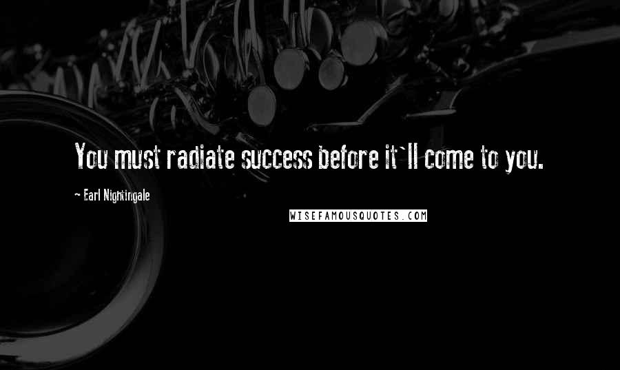 Earl Nightingale quotes: You must radiate success before it'll come to you.