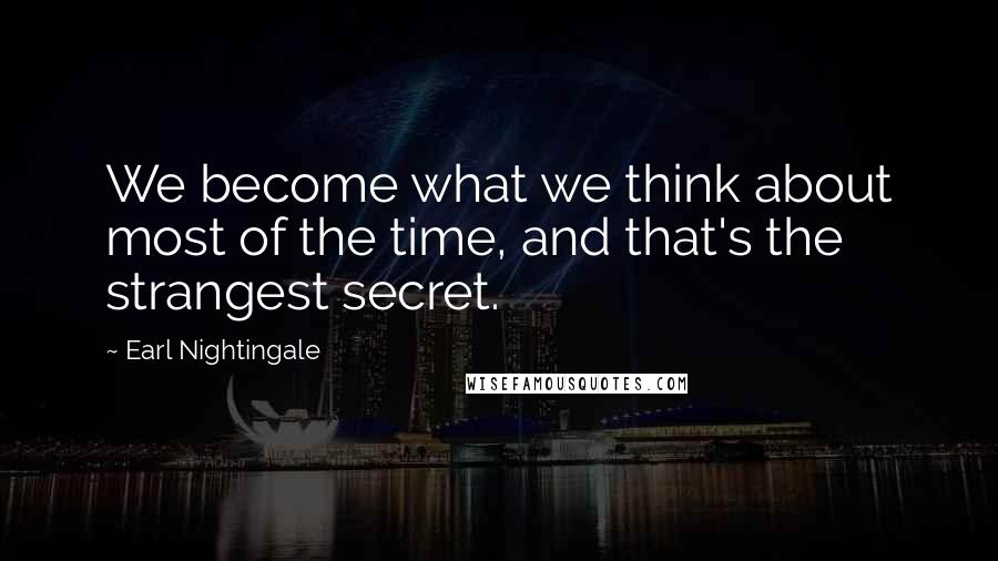 Earl Nightingale quotes: We become what we think about most of the time, and that's the strangest secret.