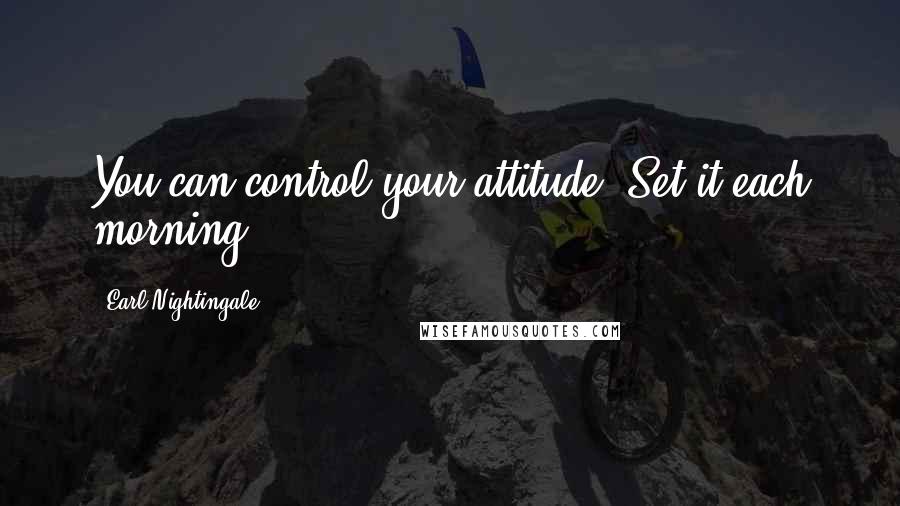 Earl Nightingale quotes: You can control your attitude. Set it each morning.