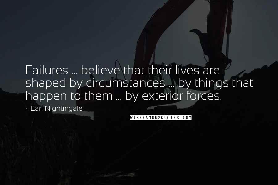 Earl Nightingale quotes: Failures ... believe that their lives are shaped by circumstances ... by things that happen to them ... by exterior forces.