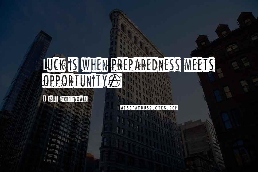 Earl Nightingale quotes: Luck is when preparedness meets opportunity.