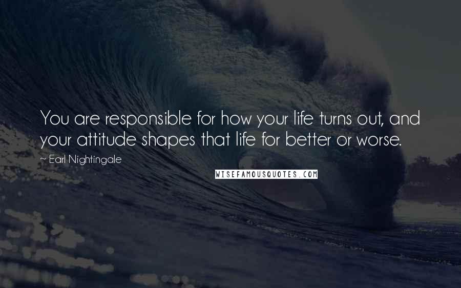 Earl Nightingale quotes: You are responsible for how your life turns out, and your attitude shapes that life for better or worse. Earl Nightingale quotes: You are responsible for how your life turns out, and your attitude shapes that life for better or worse.