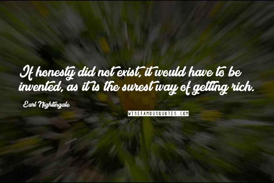 Earl Nightingale quotes: If honesty did not exist, it would have to be invented, as it is the surest way of getting rich.