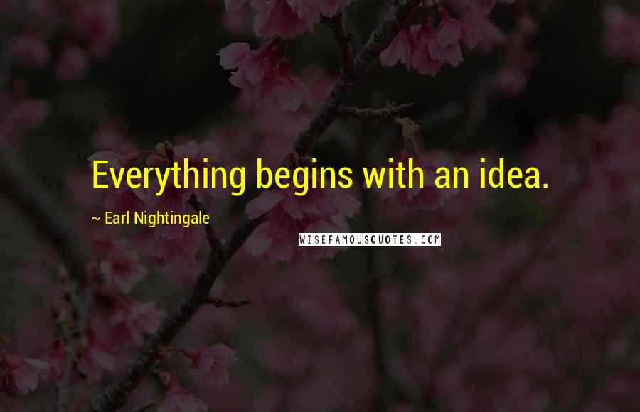 Earl Nightingale quotes: Everything begins with an idea.