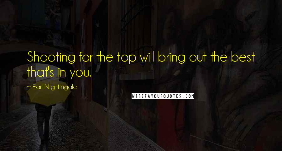 Earl Nightingale quotes: Shooting for the top will bring out the best that's in you.