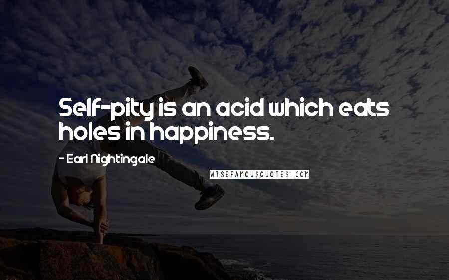 Earl Nightingale quotes: Self-pity is an acid which eats holes in happiness.