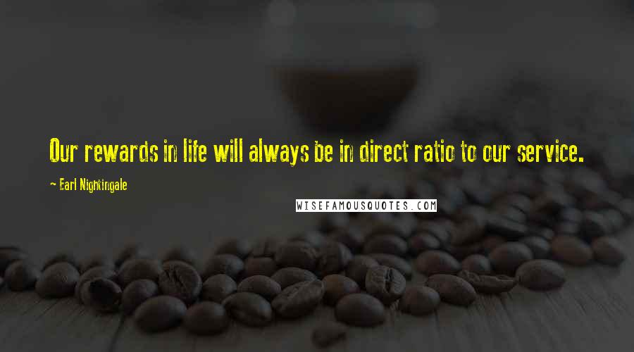 Earl Nightingale quotes: Our rewards in life will always be in direct ratio to our service.