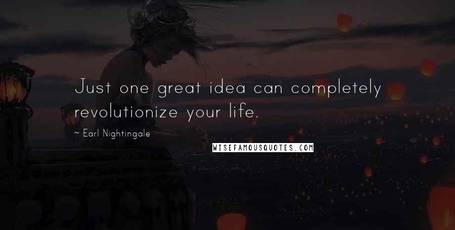 Earl Nightingale quotes: Just one great idea can completely revolutionize your life.