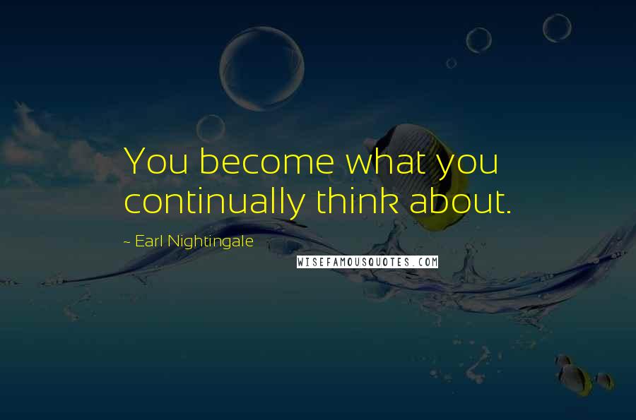 Earl Nightingale quotes: You become what you continually think about.