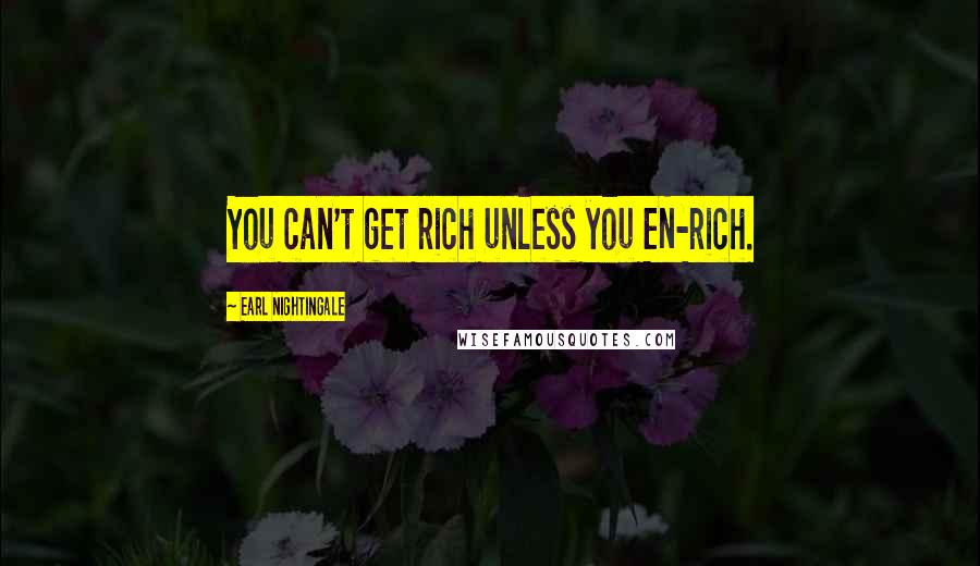 Earl Nightingale quotes: You can't get rich unless you EN-rich.