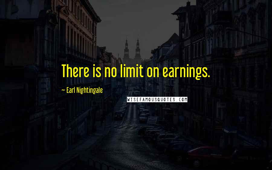 Earl Nightingale quotes: There is no limit on earnings.