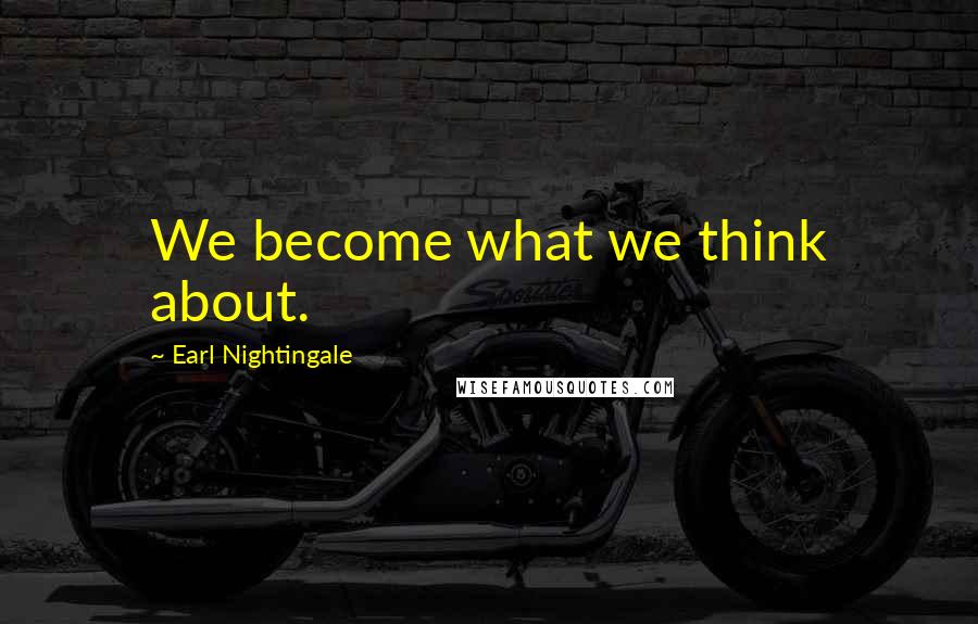 Earl Nightingale quotes: We become what we think about.