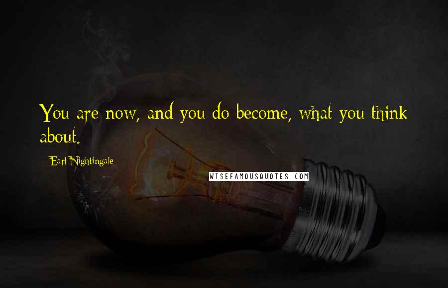 Earl Nightingale quotes: You are now, and you do become, what you think about.