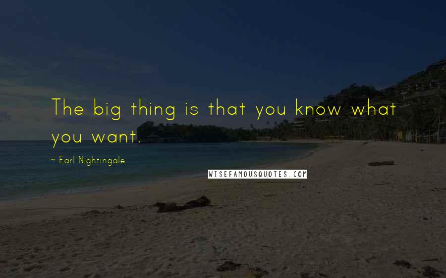 Earl Nightingale quotes: The big thing is that you know what you want.