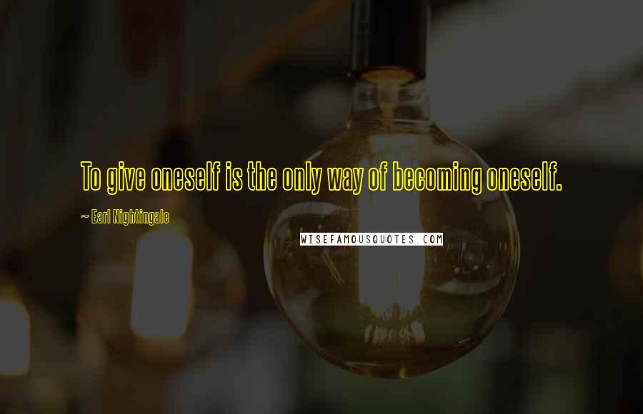 Earl Nightingale quotes: To give oneself is the only way of becoming oneself.