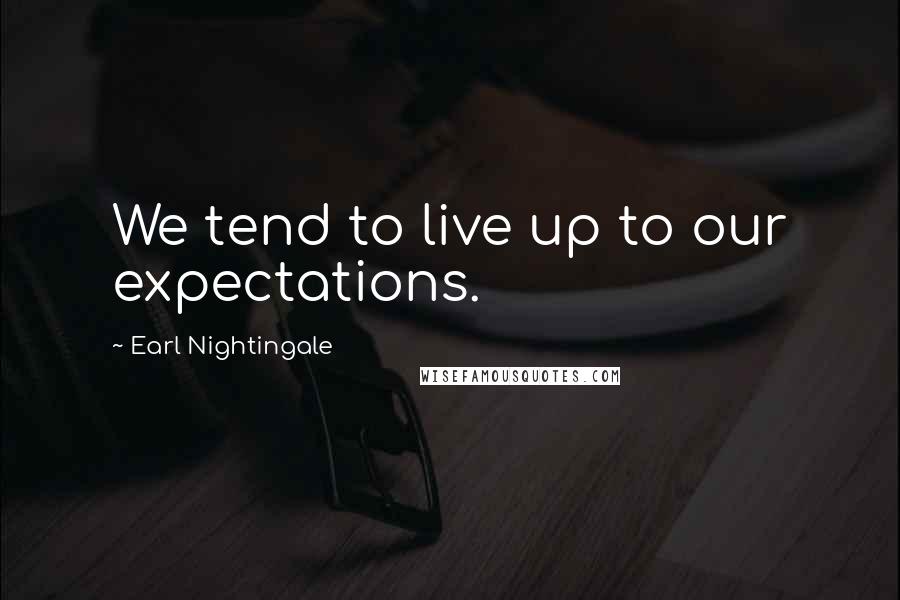 Earl Nightingale quotes: We tend to live up to our expectations.