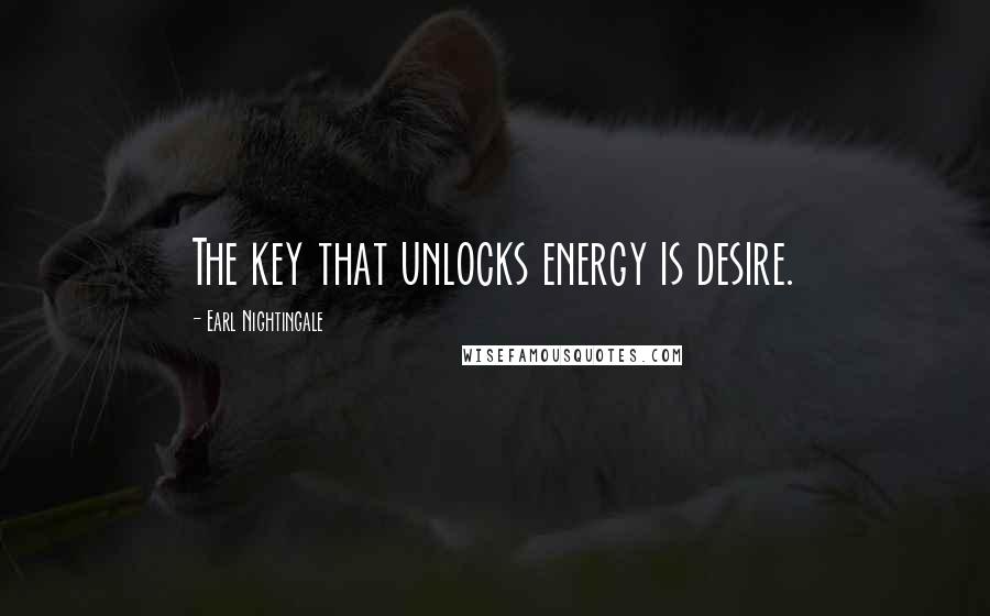 Earl Nightingale quotes: The key that unlocks energy is desire.