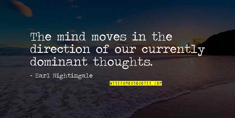 Earl Nightingale Quotes By Earl Nightingale: The mind moves in the direction of our