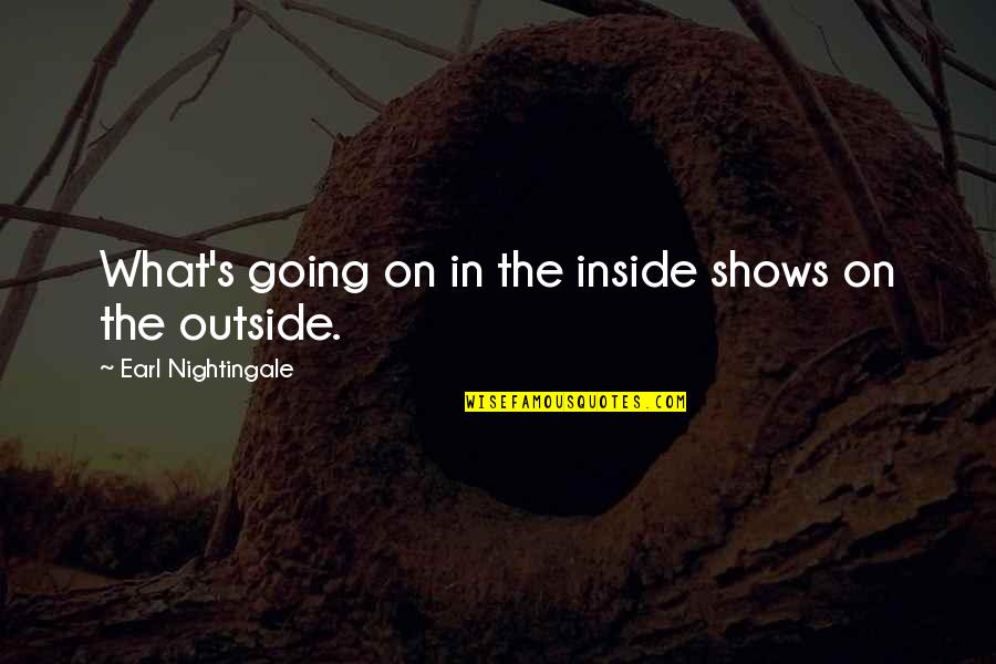 Earl Nightingale Quotes By Earl Nightingale: What's going on in the inside shows on