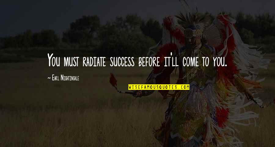 Earl Nightingale Quotes By Earl Nightingale: You must radiate success before it'll come to