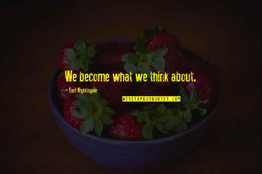 Earl Nightingale Quotes By Earl Nightingale: We become what we think about.