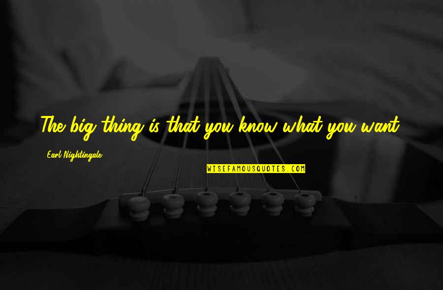 Earl Nightingale Quotes By Earl Nightingale: The big thing is that you know what