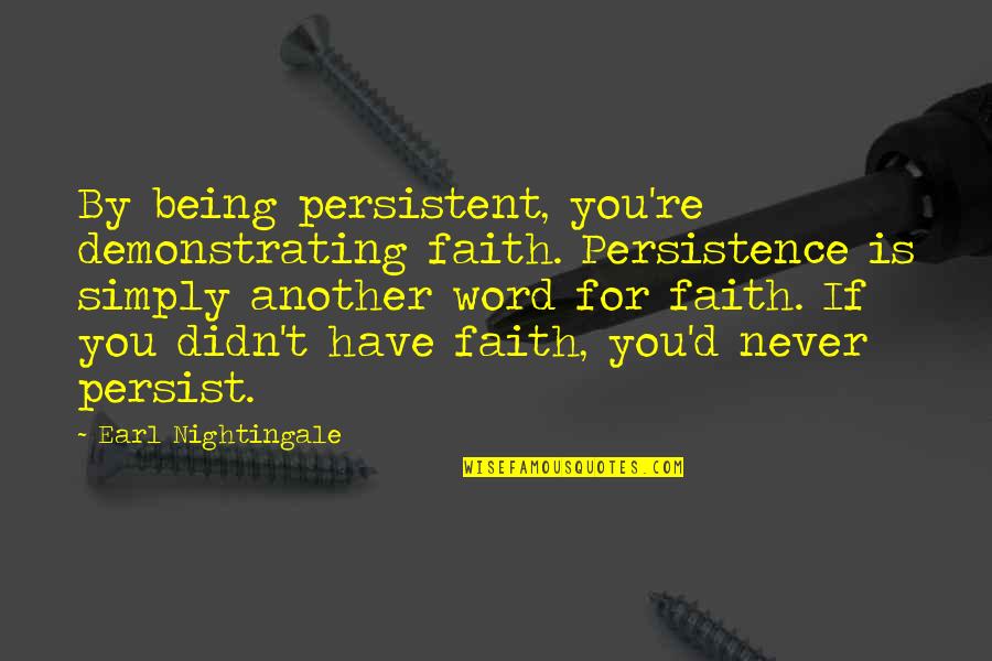 Earl Nightingale Quotes By Earl Nightingale: By being persistent, you're demonstrating faith. Persistence is