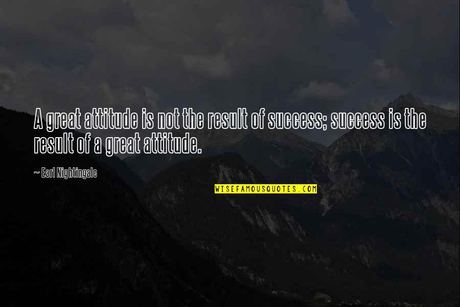 Earl Nightingale Quotes By Earl Nightingale: A great attitude is not the result of