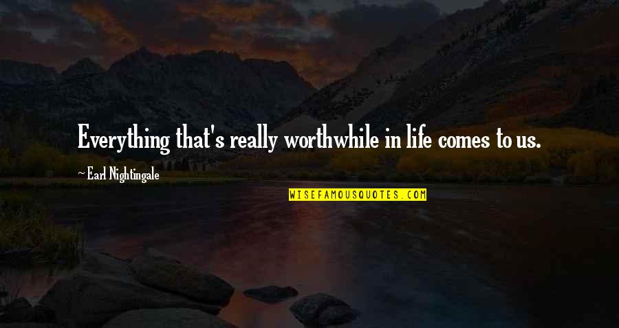 Earl Nightingale Quotes By Earl Nightingale: Everything that's really worthwhile in life comes to